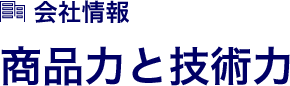 会社情報 商品力と技術力